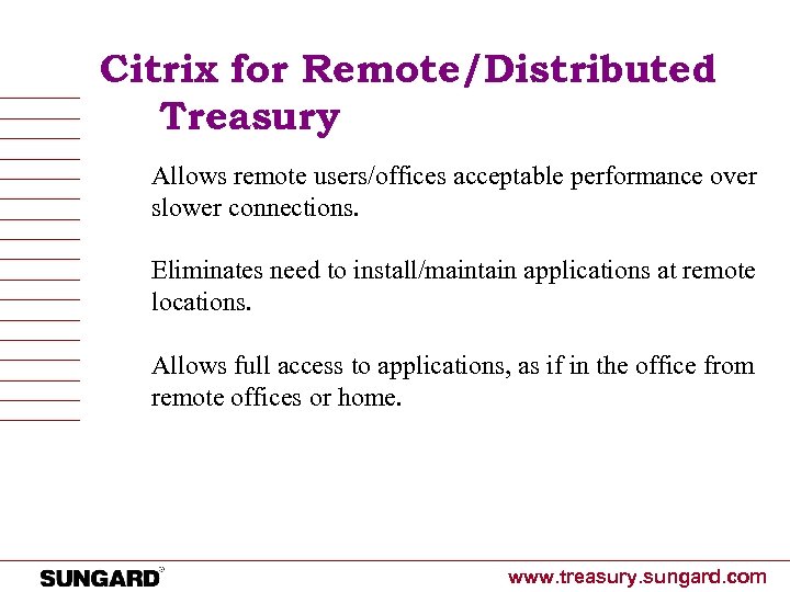 Citrix for Remote/Distributed Treasury Allows remote users/offices acceptable performance over slower connections. Eliminates need