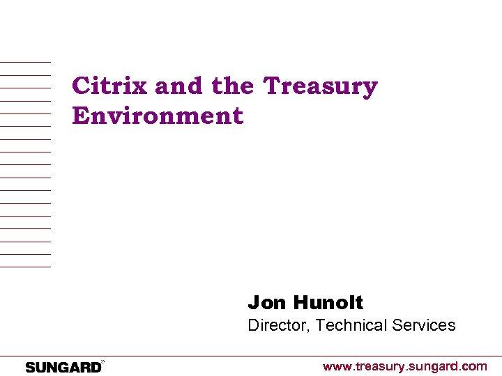 Citrix and the Treasury Environment Jon Hunolt Director, Technical Services www. treasury. sungard. com