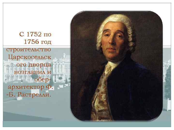 С 1752 по 1756 год строительство Царскосельск ого дворца возглавил и оберархитектор Ф. -Б.