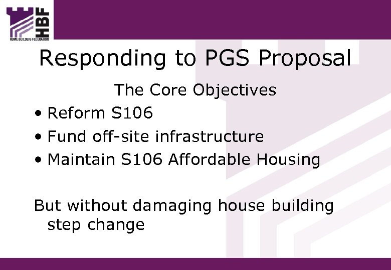 Responding to PGS Proposal The Core Objectives • Reform S 106 • Fund off-site