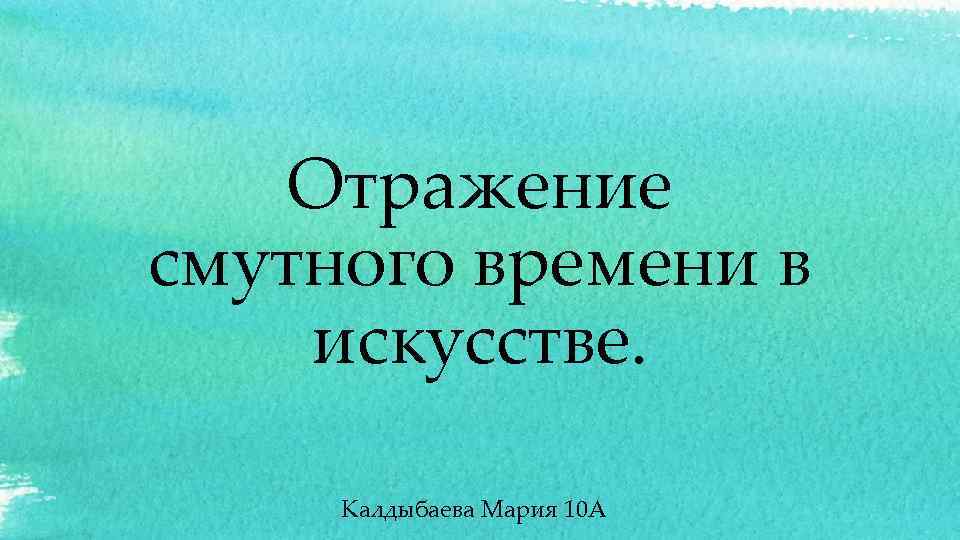 Отражение смутного времени в искусстве. Калдыбаева Мария 10 А 