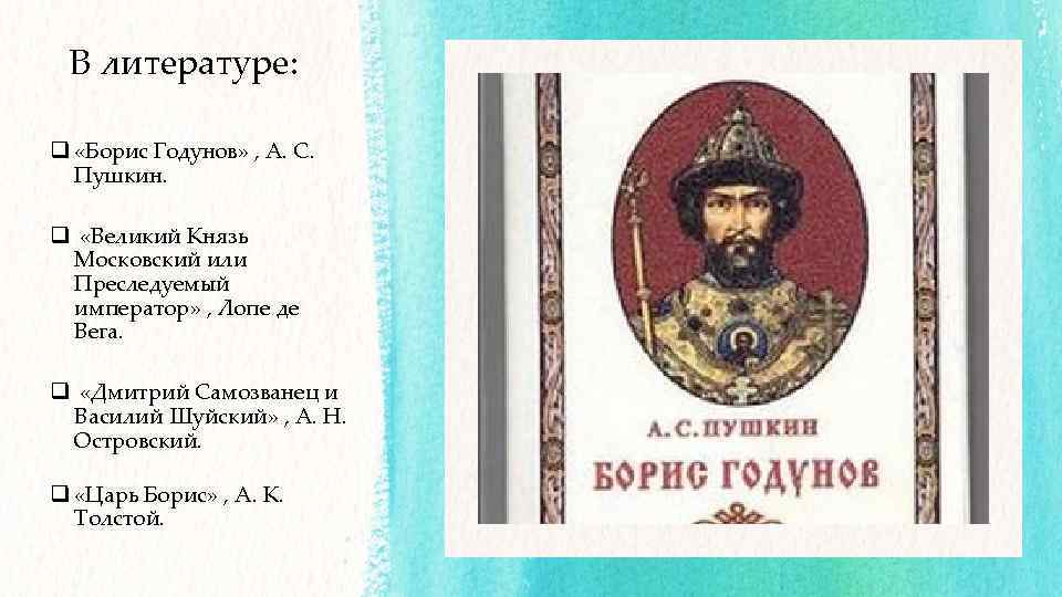 В литературе: q «Борис Годунов» , А. С. Пушкин. q «Великий Князь Московский или