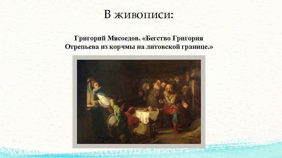 В живописи: Григорий Мясоедов. «Бегство Григория Отрепьева из корчмы на литовской границе. » 