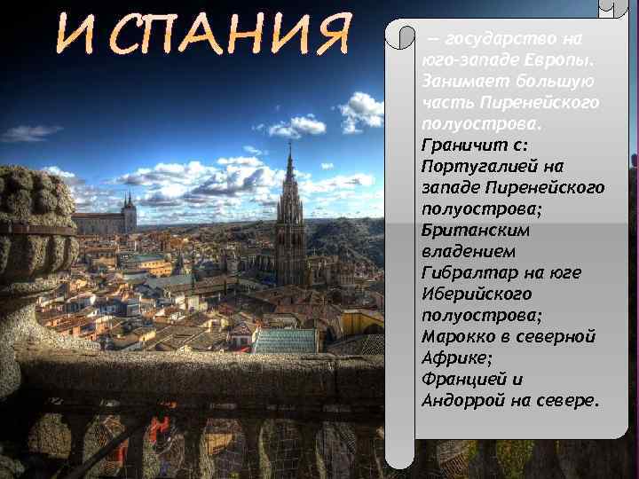 — государство на юго-западе Европы. Занимает большую часть Пиренейского полуострова. Граничит с: Португалией на