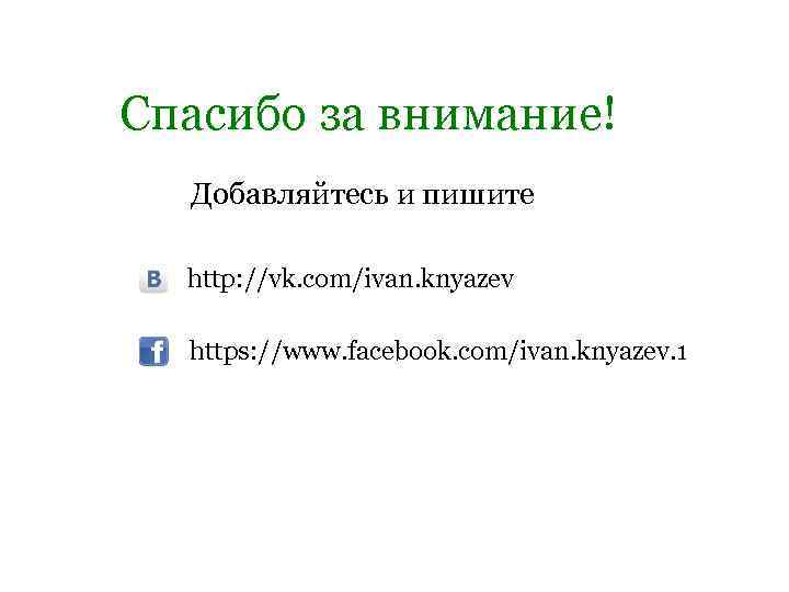 Спасибо за внимание! Добавляйтесь и пишите http: //vk. com/ivan. knyazev https: //www. facebook. com/ivan.