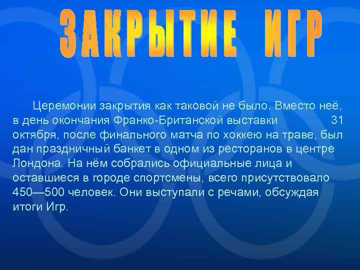 Церемонии закрытия как таковой не было. Вместо неё, в день окончания Франко-Британской выставки 31