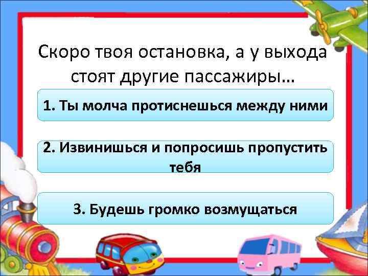 Скоро твоя остановка, а у выхода стоят другие пассажиры… 1. Ты молча протиснешься между