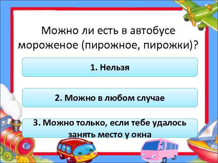 Можно ли есть в автобусе мороженое (пирожное, пирожки)? 1. Нельзя 2. Можно в любом