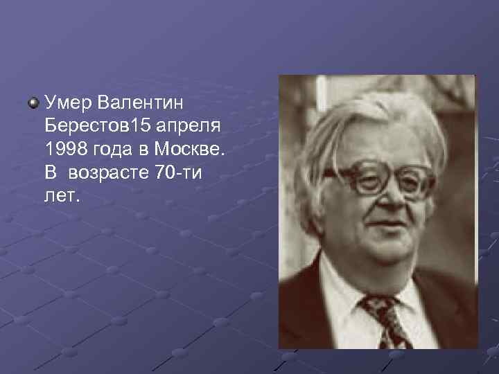 Умер Валентин Берестов 15 апреля 1998 года в Москве. В возрасте 70 -ти лет.