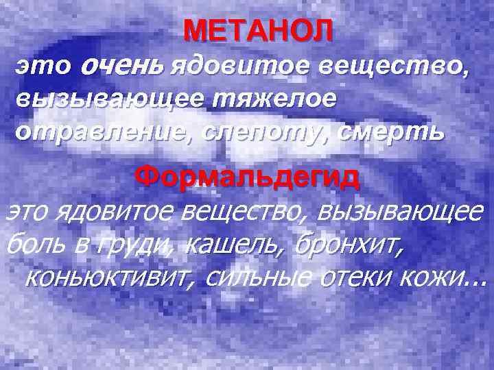 МЕТАНОЛ это очень ядовитое вещество, вызывающее тяжелое отравление, слепоту, смерть Формальдегид это ядовитое вещество,