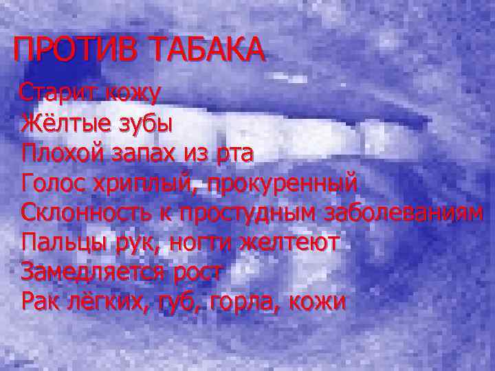  ПРОТИВ ТАБАКА Старит кожу Жёлтые зубы Плохой запах из рта Голос хриплый, прокуренный