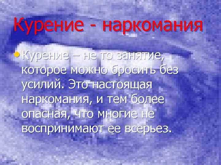 Курение - наркомания • Курение – не то занятие, которое можно бросить без усилий.