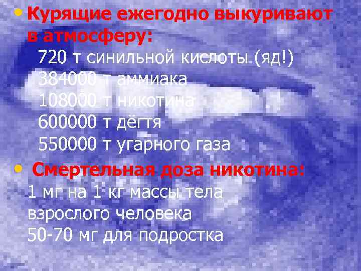  • Курящие ежегодно выкуривают в атмосферу: 720 т синильной кислоты (яд!) 384000 т