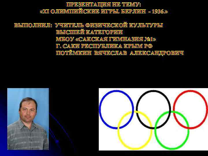 ПРЕЗЕНТАЦИЯ НЕ ТЕМУ: «XI ОЛИМПИЙСКИЕ ИГРЫ. БЕРЛИН - 1936. » ВЫПОЛНИЛ: УЧИТЕЛЬ ФИЗИЧЕСКОЙ КУЛЬТУРЫ