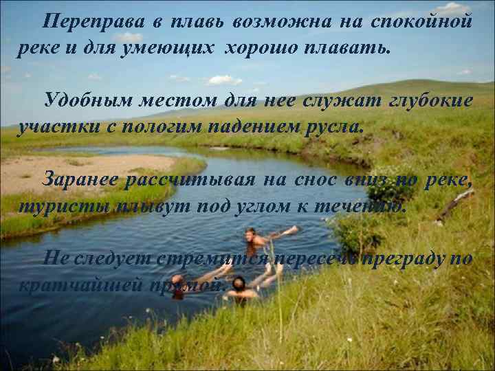 Переправа в плавь возможна на спокойной реке и для умеющих хорошо плавать. Удобным местом