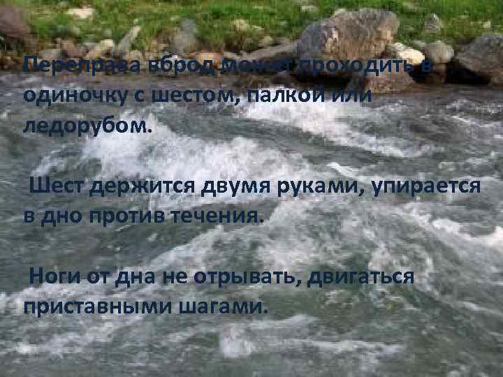 Переправа вброд может проходить в одиночку с шестом, палкой или ледорубом. Шест держится двумя