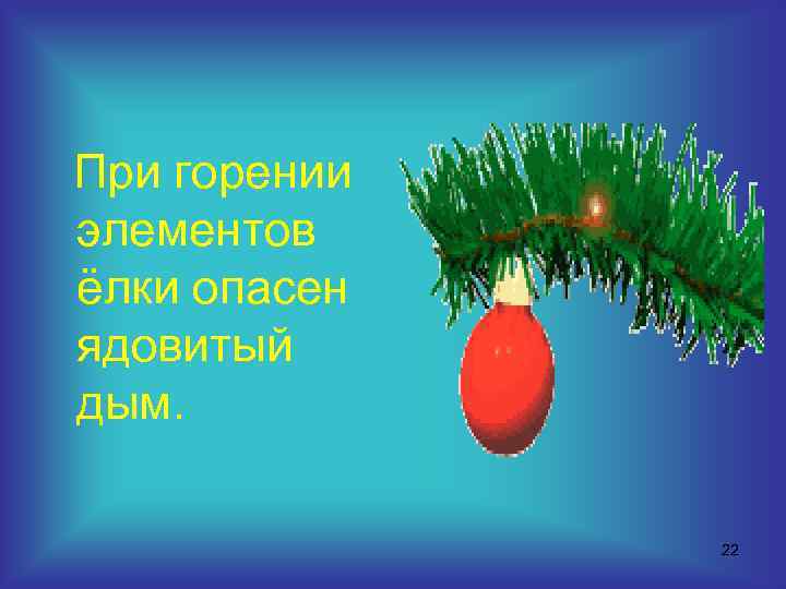 При горении элементов ёлки опасен ядовитый дым. 22 