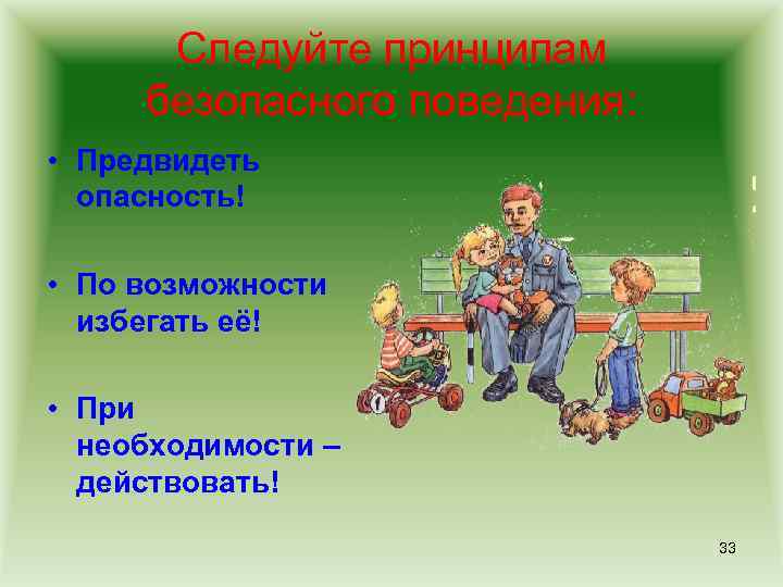 Следуйте принципам безопасного поведения: • Предвидеть опасность! • По возможности избегать её! • При