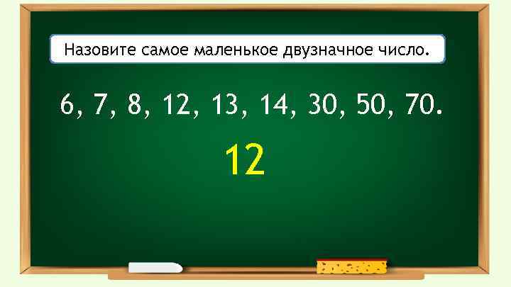 Назовите самое маленькое двузначное число. 6, 7, 8, 12, 13, 14, 30, 50, 70.