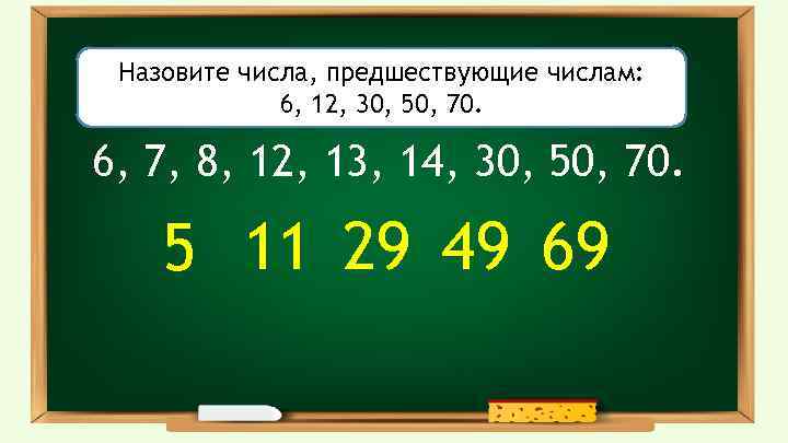 Назовите числа, предшествующие числам: 6, 12, 30, 50, 70. 6, 7, 8, 12, 13,