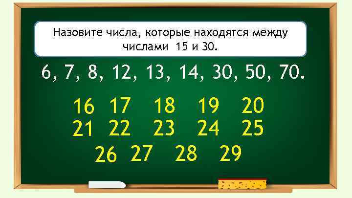 Назовите числа, которые находятся между числами 15 и 30. 6, 7, 8, 12, 13,