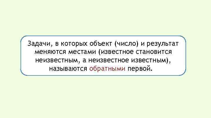 Задачи, в которых объект (число) и результат меняются местами (известное становится неизвестным, а неизвестное