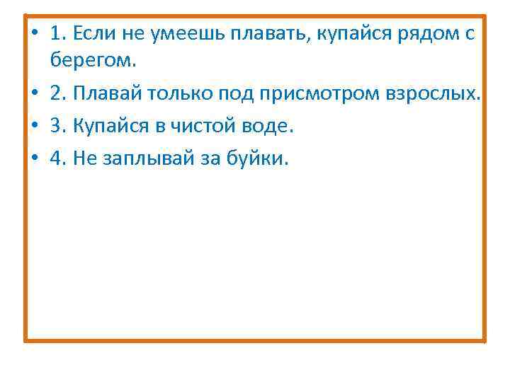  • 1. Если не умеешь плавать, купайся рядом с берегом. • 2. Плавай