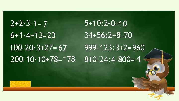 2+2· 3– 1= 7 6+1· 4+13= 23 5+10: 2– 0=10 34+56: 2+8=70 100– 20·