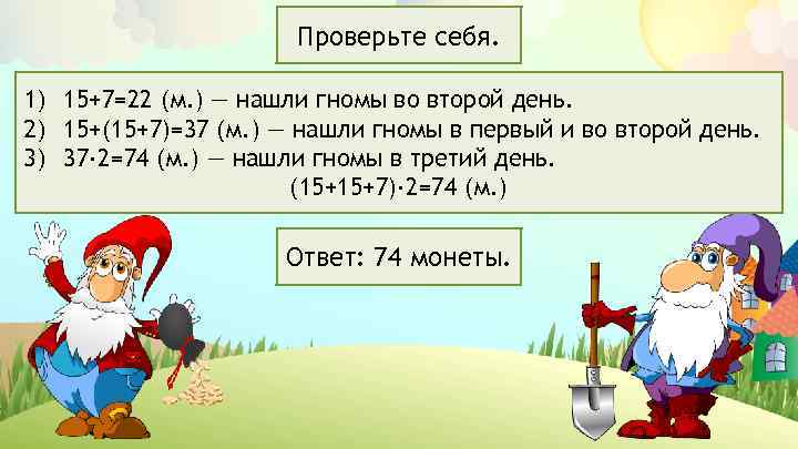 Проверьте себя. 1) 15+7=22 (м. ) — нашли гномы во второй день. 2) 15+(15+7)=37