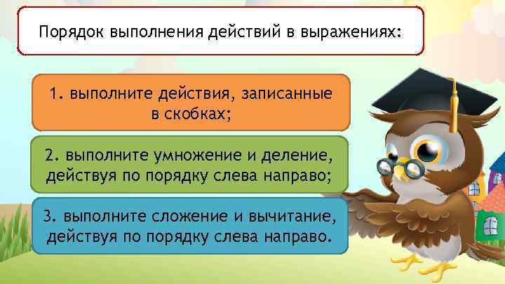 Порядок выполнения действий в выражениях: 1. выполните действия, записанные в скобках; 2. выполните умножение