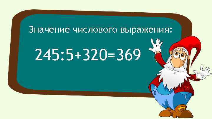 Значение числового выражения: 245: 5+320=369 