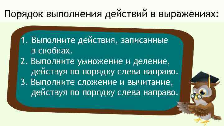 Порядок выполнения действий в выражениях: 1. Выполните действия, записанные в скобках. 2. Выполните умножение