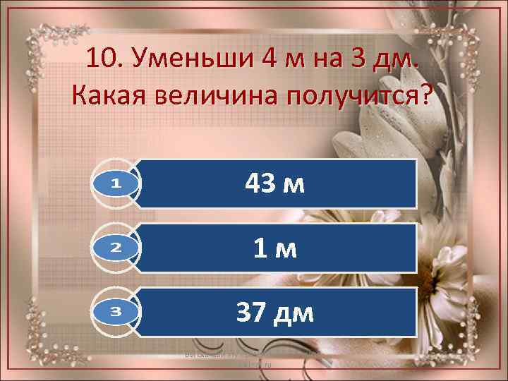 10. Уменьши 4 м на 3 дм. Какая величина получится? 43 м 1 м