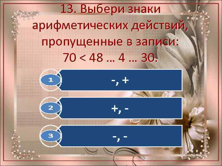 13. Выбери знаки арифметических действий, пропущенные в записи: 70 < 48 … 4 …