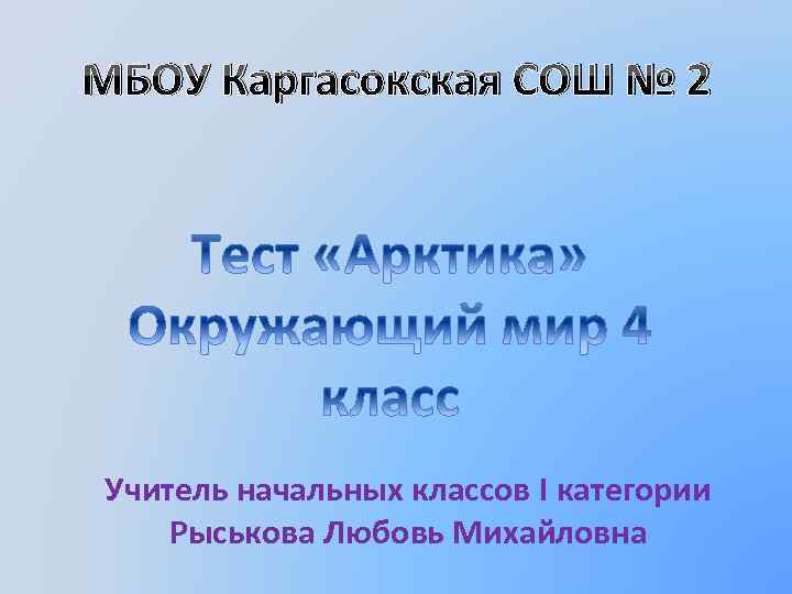МБОУ Каргасокская СОШ № 2 Учитель начальных классов I категории Рыськова Любовь Михайловна 
