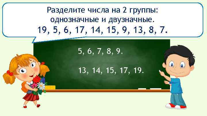 Разделите числа на 2 группы: однозначные и двузначные. 19, 5, 6, 17, 14, 15,