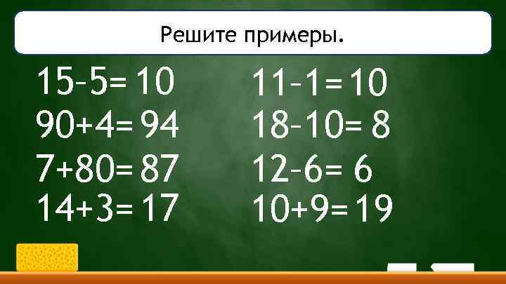 Решите примеры. 15– 5= 10 90+4= 94 7+80= 87 14+3= 17 11– 1= 10