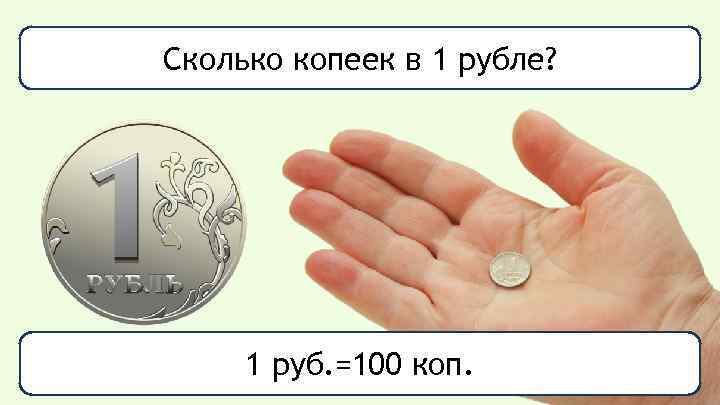 Сколько копеек в 1 рубле? 1 руб. =100 коп. 