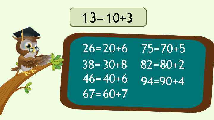 13= 10+3 26= 20+6 38= 30+8 46= 40+6 67= 60+7 75=70+5 82=80+2 94=90+4 