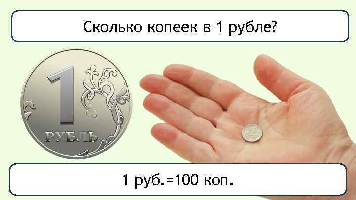 Сколько копеек в 1 рубле? 1 руб. =100 коп. 