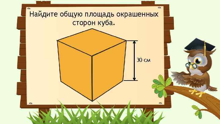 Найдите общую площадь окрашенных сторон куба. 30 см 