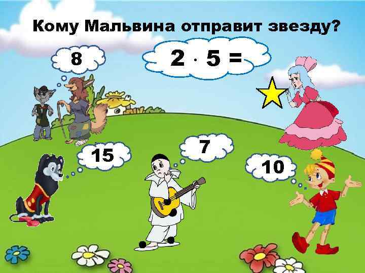 Кому Мальвина отправит звезду? 2 5= 8 15 7 10 