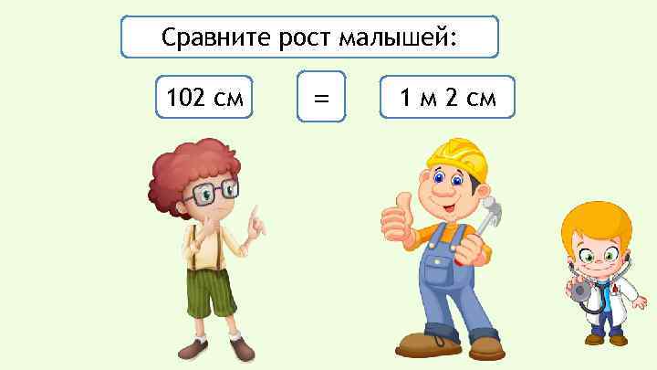 Сравните рост малышей: 102 см = 1 м 2 см 