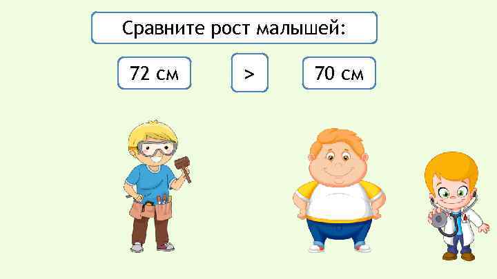 Сравните рост малышей: 72 см > 70 см 