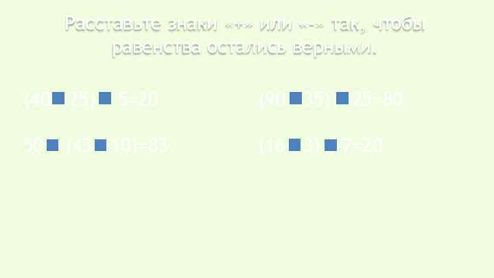 Расставьте знаки «+» или «-» так, чтобы равенства остались верными. (40 - 25) +