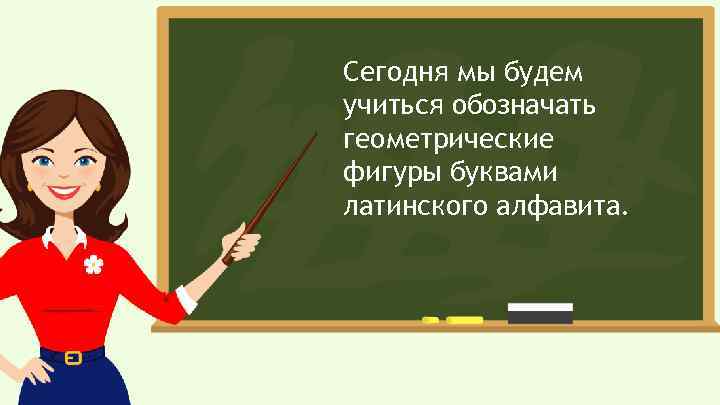 Сегодня мы будем учиться обозначать геометрические фигуры буквами латинского алфавита. 