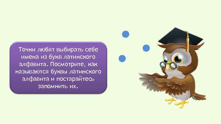 Точки любят выбирать себе имена из букв латинского алфавита. Посмотрите, как называются буквы латинского