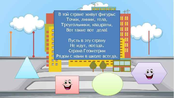 В той стране живут фигуры: Точки, линии, тела, Треугольники, квадраты, Вот такие вот дела!