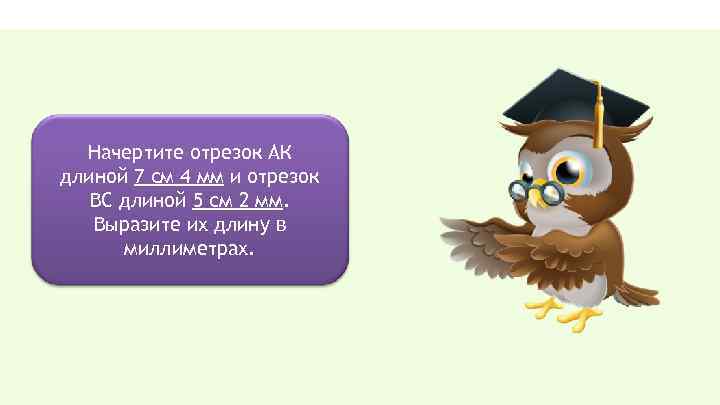 Начертите отрезок АК длиной 7 см 4 мм и отрезок ВС длиной 5 см