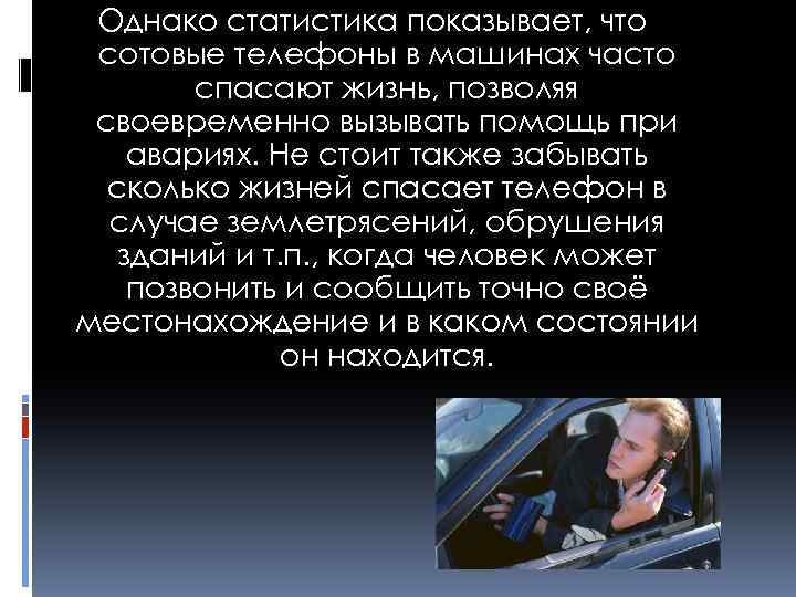 Однако статистика показывает, что сотовые телефоны в машинах часто спасают жизнь, позволяя своевременно вызывать